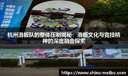 杭州滑板队的整体压制揭秘：滑板文化与竞技精神的深度融合探索