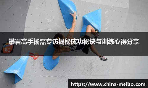 攀岩高手杨磊专访揭秘成功秘诀与训练心得分享