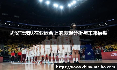 武汉篮球队在亚运会上的表现分析与未来展望