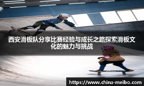 西安滑板队分享比赛经验与成长之路探索滑板文化的魅力与挑战