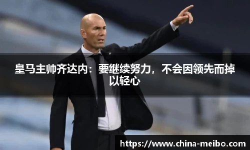皇马主帅齐达内：要继续努力，不会因领先而掉以轻心